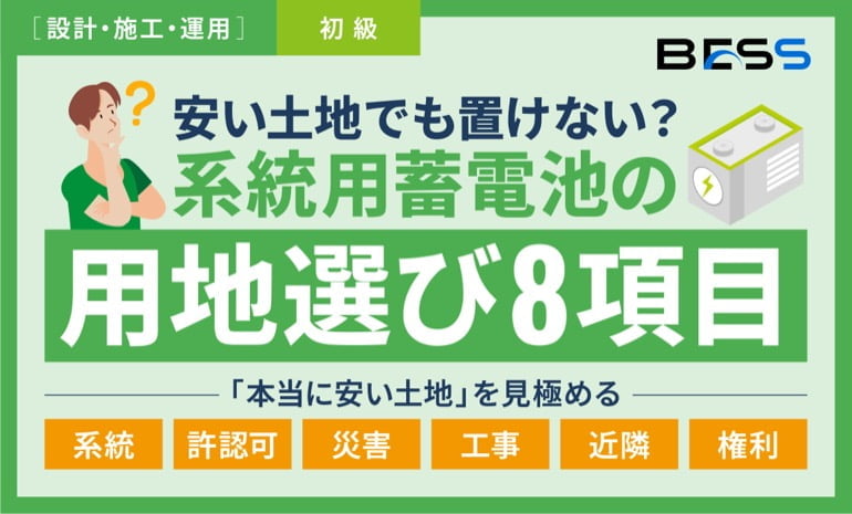 安い土地でも置けない？系統用蓄電池の用地選び8項目〜系統・許認可・災害・工事・近隣・権利から「本当に安い土地」を見極める〜