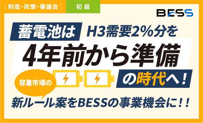蓄電池は「4年前から準備」の時代へ！容量市場の新ルール案をBESSの事業機会につなげるには？〜ピーク需要2％分を前倒し、発動指令電源の応札上限は4％から5％へ〜