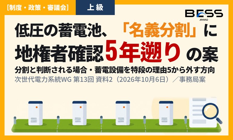 低圧の系統用蓄電池、敷地分割による低圧連系への対策案。名義を分けた分割と判断される場合は地権者の確認を「1年遡り」から「5年遡り」へ、異種設備の例外（特段の理由5）から蓄電設備を外す方向（次世代電力系統WG 第13回） サムネイル