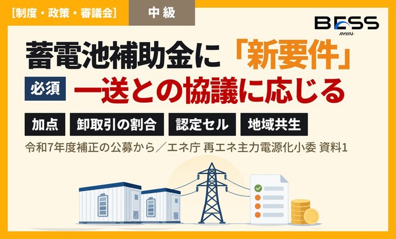 系統用蓄電池の補助金、令和7年度補正で「一般送配電事業者との協議」が必須要件に。卸取引・認定セル・地域共生は加点 エネ庁が公募方針を報告 サムネイル